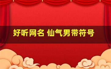 好听网名 仙气男带符号